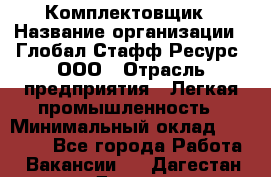 Комплектовщик › Название организации ­ Глобал Стафф Ресурс, ООО › Отрасль предприятия ­ Легкая промышленность › Минимальный оклад ­ 45 000 - Все города Работа » Вакансии   . Дагестан респ.,Дагестанские Огни г.